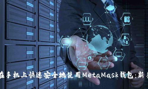 如何在手机上快速安全地使用MetaMask钱包：新手指南