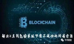 解决K豆钱包安卓版下载不成功的所有方法