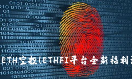 立即申领ETH空投！ETHFI平台全新福利活动开启！
