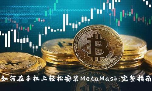 如何在手机上轻松安装MetaMask：完整指南