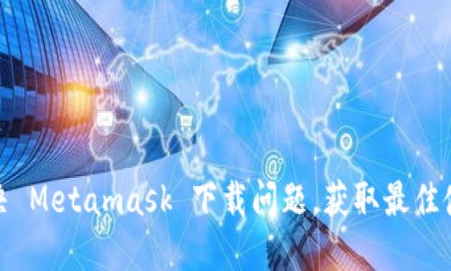 轻松解决 Metamask 下载问题，获取最佳使用体验