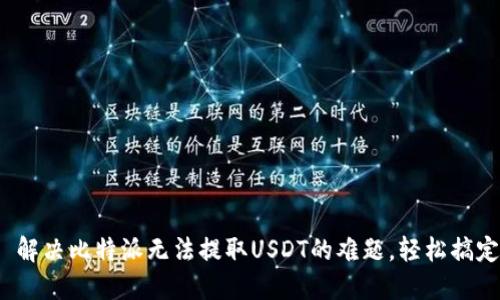 : 解决比特派无法提取USDT的难题，轻松搞定！