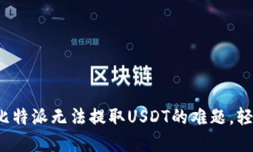 : 解决比特派无法提取USDT的难题，轻松搞定！