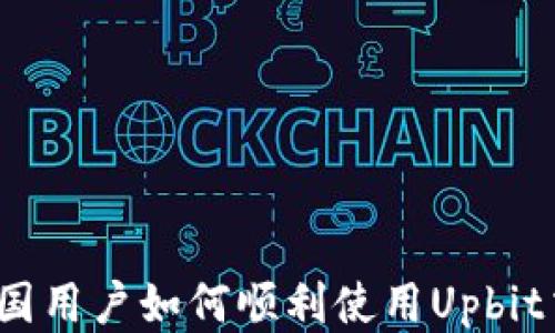 
揭秘：中国用户如何顺利使用Upbit交易平台