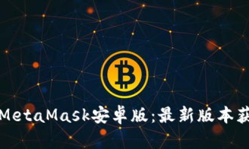 轻松下载MetaMask安卓版：最新版本获取全指南
