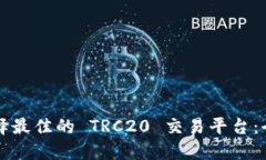 如何选择最佳的 TRC20 交易平台：全面指南