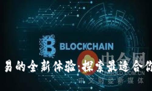 畅享币币交易的全新体验：探索最适合你的币币APP