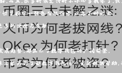   探索数字钱包的世界：你所需了解的功能与设计！ / 

 guanjianci 数字钱包，电子支付，移动支付，区块链金融，智能设备 /guanjianci 

什么是数字钱包？

在这个数字化飞速发展的时代，数字钱包已经成为我们日常生活中不可或缺的一部分。简单来说，数字钱包就是一种通过电子方式存储和管理现金、银行卡、信用卡、以及各种优惠券和忠诚积分的工具。不再需要厚厚的钱包或繁琐的交易流程，带着手机就能轻松解决支付问题。

数字钱包的基本功能

数字钱包的功能远不止于简单的支付，下面我们来详细探讨一下它的几个核心功能。

strong1. 在线支付与转账/strong——这也是数字钱包最基础的功能。无论是购物、餐饮还是交通，都可以通过扫码或点击几下按钮完成支付。同时，数字钱包之间的转账也是非常便捷，不再需要输入复杂的银行账号，只需对方的手机号码或电子邮件即可。

strong2. 安全性/strong——如今大部分数字钱包都提供了多重安全保护机制，包括指纹识别、面部识别等。有效减少了被盗取的风险，也让用户在使用时更加放心。

strong3. 优惠和积分管理/strong——使用数字钱包时，很多商家会提供折扣或积分奖励。用户在消费的时候，数字钱包能够自动识别这些优惠，帮助节省开支。

strong4. 多种货币支持/strong——有些数字钱包还支持多种货币，特别适合频繁出国旅行的人士，可以方便地进行外币交易，避免了货币兑换的麻烦。

数字钱包的外观设计

说到数字钱包的设计，首先映入脑海的是各种各样的界面和功能。我们可以从以下几个方面来分析其设计：

strong1. 用户界面（UI）/strong——一个好的数字钱包往往有着简洁、直观的界面，用户只需轻松滑动或点击几下就能完成支付。这种设计可以提高用户体验，减少学习成本。比如，许多数字钱包采用了大图标和简单明了的分类，使得用户在寻找功能时不至于迷失其中。

strong2. 颜色与品牌识别/strong——设计时还要考虑品牌的标识性。不同的数字钱包采用不同的颜色和样式来吸引用户，例如，某些钱包可能使用活泼的颜色来传达年轻、时尚的气息，而另一些可能选择简约、优雅的配色来吸引商务人士。这种差异使得品牌在竞争激烈的市场中能够脱颖而出。

strong3. 个性化设置/strong——许多数字钱包允许用户自定义界面，比如更换背景图、字体样式等。这种个性化的设计使得用户在使用过程中能够感受到更多的归属感，对于一些年轻用户来说，这无疑会更增加其使用的乐趣。

数字钱包的现状与趋势

数字钱包的普及程度可以说是飞速增长的，特别是在疫情之后，更多的人开始倾向于无接触支付。根据市场研究，预计未来几年数字钱包的使用将进一步增加。

strong1. 区块链技术的应用/strong——随着区块链技术的成熟，越来越多的数字钱包开始整合这一技术，可能会在安全性和透明性上做进一步的提升。这将引领出一种新的支付方式，既安全又快捷。

strong2. 线下与线上结合/strong——许多商家已经开始利用数字钱包进行线上线下的结合，通过扫码支付的方式，无论是在商场、超市还是便利店，都能轻松完成交易。这种模式不仅提升了购物体验，还能通过数字钱包收集用户数据，为之后的营销策略提供参考。

strong3. 合规与监管/strong——随着数字钱包市场的猛增，各国政府逐渐加强了对此类产品的监管。这种监管将促使数字钱包提供更高水平的合规保障，从而赢得更多用户的信任。数字钱包提供商需要重视合规性，以避免潜在法律风险。

个人使用数字钱包的心得

在我个人的生活中，数字钱包确实带来了很多便利。想象一下，不用再翻找零钱，不用担心钱包太重，每次出门只需带上手机就好。而且，很多时候支付时不小心多找零了，或者找不开零钱，那种尴尬的瞬间就这样轻松避免。

当然，我也有过一些小插曲，比如有一次因为手机没电，结果没法结账，那时我才意识到，有备无患是多么重要！所以我现在都习惯了携带一张备用银行卡，以备不时之需。

总结来说，数字钱包无疑是科技发展的一种成功体现，改变了我们的支付习惯，也在未来的日子里，将继续给我们的生活带来更多的便捷与乐趣。

结语

在当今这个数字化的时代，数字钱包已经逐渐成为生活中不可或缺的ツール。无论是其强大的功能、出色的设计，还是未来的发展趋势，都显示了数字钱包的广阔前景。

未来，我们可以期待更多创新的数字钱包产品的出现，更加便捷的支付体验，以及在安全性和合规性方面的进一步提升。希望本文能为你了解数字钱包这一主题提供帮助，并激发你更多的想法与讨论！