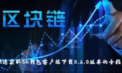 快速获取BK钱包客户端下载8.6.0版本的全指南