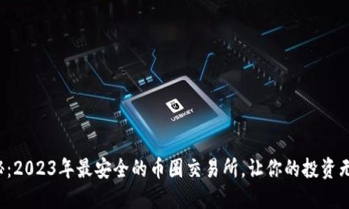 揭秘：2023年最安全的币圈交易所，让你的投资无忧！
