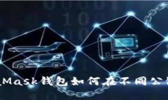 轻松掌握！MetaMask钱包如何在不同公链之间进行转