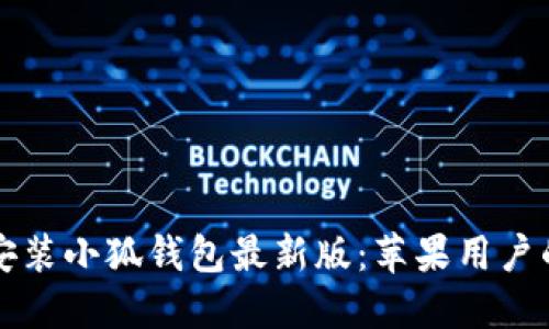 轻松下载安装小狐钱包最新版：苹果用户的最佳指南