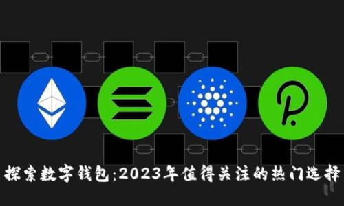 探索数字钱包：2023年值得关注的热门选择