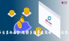 揭开虚拟币交易的面纱：选择手续费最低的平台