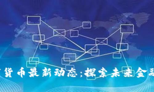 2023年数字货币最新动态：探索未来金融的无限可能