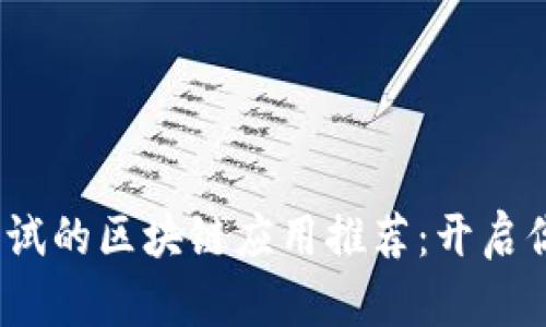 2023年最值得尝试的区块链应用推荐：开启你的数字财富之旅