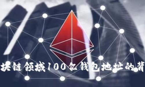 揭秘区块链领域100亿钱包地址的背后故事