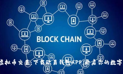 迅速掌握虚拟币交易：下载欧易钱包APP，开启你的数字资产之旅！