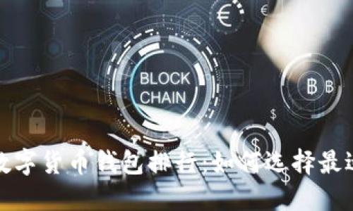 2023年国内数字货币钱包排行：如何选择最适合你的钱包？