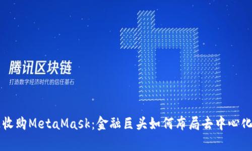 摩根大通收购MetaMask：金融巨头如何布局去中心化金融未来