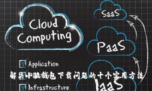 解决小狐钱包下载问题的十个实用方法