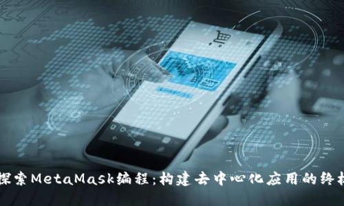 深入探索MetaMask编程：构建去中心化应用的终极指南