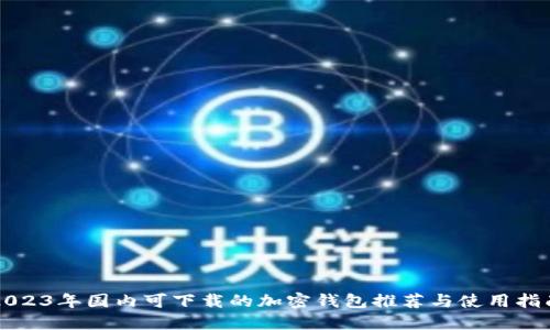 2023年国内可下载的加密钱包推荐与使用指南