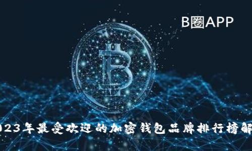 2023年最受欢迎的加密钱包品牌排行榜解析