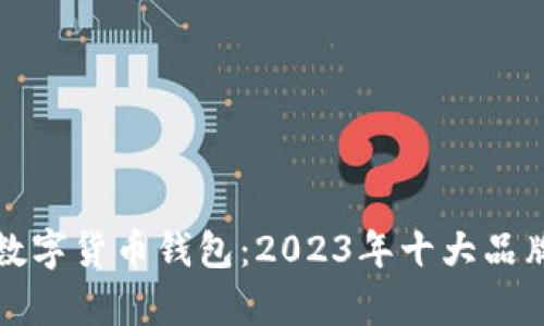 探秘数字货币钱包：2023年十大品牌解析
