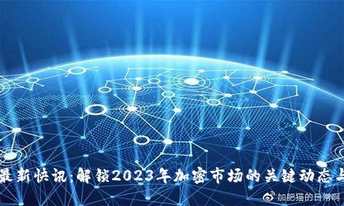 币圈最新快讯：解锁2023年加密市场的关键动态与趋势