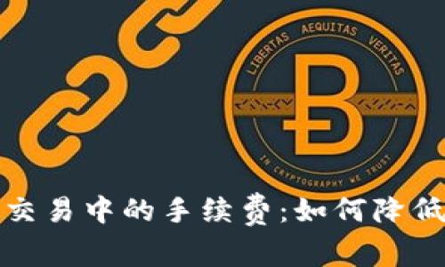 揭秘数字货币交易中的手续费：如何降低你的交易成本