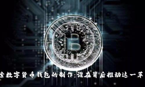探索数字货币钱包的制作：谁在背后推动这一革新？