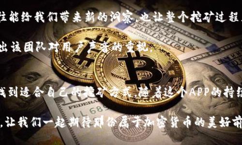   揭秘中本聪挖矿APP最新版：让挖矿变得轻松与高效！ / 

 guanjianci 中本聪, 挖矿, APP, 最新版, 加密货币 /guanjianci 

引言
对于那些渴望进入加密货币世界的初学者来说，挖矿常常让人感到犹豫不决。一方面，技术门槛较高；另一方面，又担心投入不值得。但近年来，随着各种挖矿应用程序的出现，这一切似乎变得不那么复杂了。今天，我们将深入探讨中本聪挖矿APP的最新版本，它正在改变人们对挖矿的认识。

什么是中本聪挖矿APP？
中本聪挖矿APP是由一群致力于加密货币技术的开发者所创建的。这个APP的名字来源于比特币的神秘创始人中本聪，以此体现其在加密货币领域的重要性。这个APP让用户可以轻松地在手机上进行挖矿，随着技术的不断更新，最新版的APP带来了更多的功能和改进。以前，挖矿需要强大的硬件设备和专业的知识，而现在，几乎任何人都可以尝试。

新版的亮点
最新版的中本聪挖矿APP带来了许多令人振奋的发展。首先，界面设计经过全面更新，更加友好和直观。即使是从未接触过挖矿的用户，也能轻松上手。其次，增加了实时数据跟踪功能，用户可以实时查看矿池的状态、收益以及其他关键指标，这使得挖矿的透明度大大提升。

而且，APP还整合了社交功能，用户可以与朋友分享自己的挖矿进展，甚至可以相互较量，看看谁的收益更高。这种游戏化的设计无疑会增加用户的参与感和乐趣。

挖矿的经济性
当然，很多人都关注挖矿的经济效益。新版本的中本聪挖矿APP通过算法，大幅提高了挖矿效率，这意味着用户在使用该APP时，能够以更少的能耗获得更多的收益。此外，用户还可以选择不同的挖矿模式，针对不同的市场情况进行灵活调整。

例如，在市场上行时，用户可能选择高风险模式，以获取更高的回报；而在市场下行时，则可以转向低风险模式，保护现有资产。这种灵活的选择极大地提高了用户的盈利能力。

如何开始使用中本聪挖矿APP
使用中本聪挖矿APP其实非常简单。首先，用户需要在手机应用商店下载并安装最新版的APP。安装完成后，用户需注册账户，并进行身份验证。这一过程旨在保障用户的安全性，同时也符合相关的法律法规。

注册完成后，用户可以选择合适的挖矿策略，调整参数，然后开始挖矿。整个过程基本上是自动化的，用户只需定期查看自己的收益和状态即可。APP还会定期推送一些市场资讯，帮助用户把握投资机会。

安全性与隐私保护
在选择挖矿APP时，安全性无疑是一个最重要的考虑因素。中本聪挖矿APP在数据加密和用户隐私保护上做得相当出色。用户的重要信息和交易记录均采用高强度的加密技术，确保信息的安全。值得一提的是，用户可以随时授权或撤销APP对其账户的访问权限。

此外，开发团队定期更新APP，以修复潜在安全漏洞和提升用户体验。可见，他们对用户的负责态度是毋庸置疑的。

规避常见错误
虽然中本聪挖矿APP大大简化了挖矿过程，但用户在使用时仍然需要避免一些常见错误。首先，切忌盲目追求高收益。在加密货币市场中，没有任何投资是绝对安全的，因此用户应根据自身的风险承受能力制定合理的投资策略。

此外，定期关注市场走势和技术动态，也是非常重要的。很多时候，市场变化可能会影响挖矿的收益，及时调整策略能有效降低损失。而且，用户也要定期检查自己的账户安全性，防止钓鱼攻击等安全隐患。

社区支持与反馈
中本聪挖矿APP不仅仅是一个工具，它已经发展成为一个活跃的社区。用户可以在APP内访问讨论区，与其他挖矿者分享经验、交流技巧，不同的观点往往能给我们带来新的洞察，也让整个挖矿过程充满乐趣。

开发团队也非常重视用户的反馈。用户在发现 bugs 或者有改进建议时，可以直接在APP内提交反馈。每一次的更新几乎都有用户提出过的建议，显示出该团队对用户声音的重视。

总结
总的来说，中本聪挖矿APP最新版展现了挖矿技术的未来趋势，让更多用户能够参与这一激动人心的领域。无论是新手还是老手，都能够在这个平台上找到适合自己的挖矿方式。随着这个APP的持续进化，或许它真的能让每一个人都能抓住加密货币的机遇，实现财富的自由。

如果你一直想尝试挖矿，但是害怕技术门槛太高，现在就是一个极好的时机。赶快下载中本聪挖矿APP，开始你的挖矿之旅吧！无论未来的市场如何变化，让我们一起期待那份属于加密货币的美好前景！