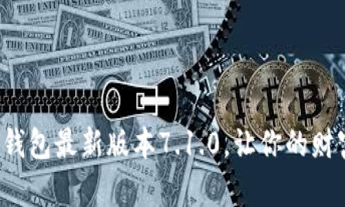 迅速下载小狐钱包最新版本7.1.0，让你的财富管理更轻松！