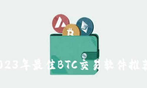 全面评测：2023年最佳BTC交易软件推荐及使用技巧