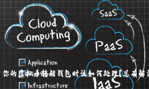 当你的虚拟币转错钱包时该如何处理？总有解法！