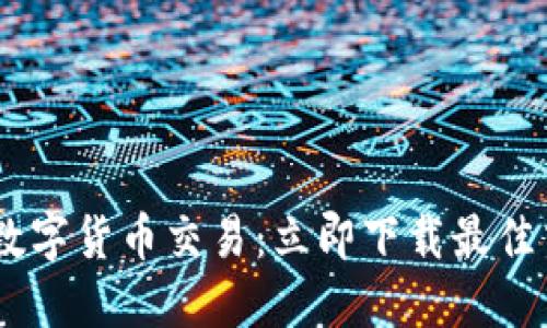 轻松掌握数字货币交易：立即下载最佳交易所APP