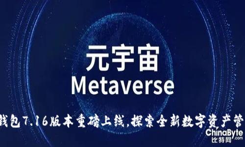 小狐狸钱包7.16版本重磅上线，探索全新数字资产管理体验！