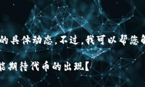 请注意：我无法提供实时的市场信息或加密货币的具体动态。不过，我可以帮您解答关于MetaMask和代币发放的一般性问题。**

MetaMask发币的可能性与时间解析：什么时候能期待代币的出现？