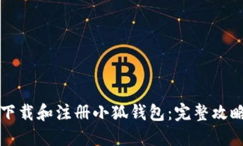 如何下载和注册小狐钱包：完整攻略指南