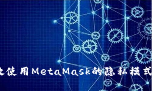 全面解析：如何有效使用MetaMask的隐私模式保护你的数字资产