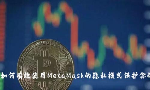 全面解析：如何有效使用MetaMask的隐私模式保护你的数字资产