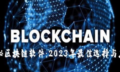 全面揭秘区块链软件：2023年最佳选择与应用指南