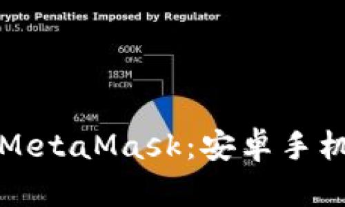 轻松下载和安装MetaMask：安卓手机用户的终极指南