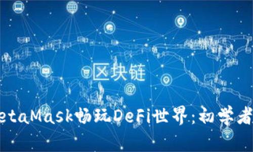 如何使用MetaMask畅玩DeFi世界：初学者的全面指南