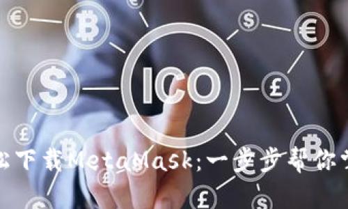 轻松下载MetaMask：一步步帮你掌握