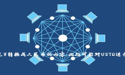 注意：以下是关于USTD（应该是USDT，即Tether美元）转换成人民币的内容。此处可能对USTD进行了误解，实际应该是USDT。请根据具体情况核实。 

轻松掌握USDT转人民币的技巧，快速兑换不再难