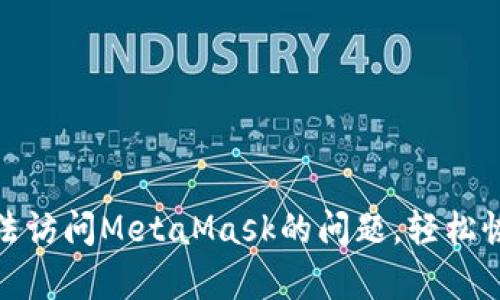 如何解决谷歌无法访问MetaMask的问题，轻松恢复你的加密体验