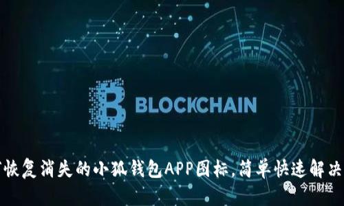 如何恢复消失的小狐钱包APP图标，简单快速解决方法