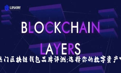 十大热门区块链钱包品牌评测：选择你的数字资产守护者